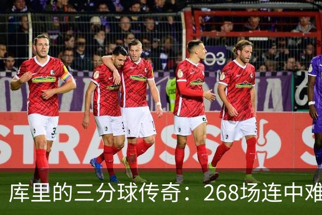 库里的三分球传奇：268场连中难以超越的伟大纪录